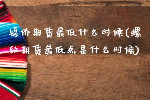 镍价期货最低什么时候(螺纹期货最低点是什么时候)