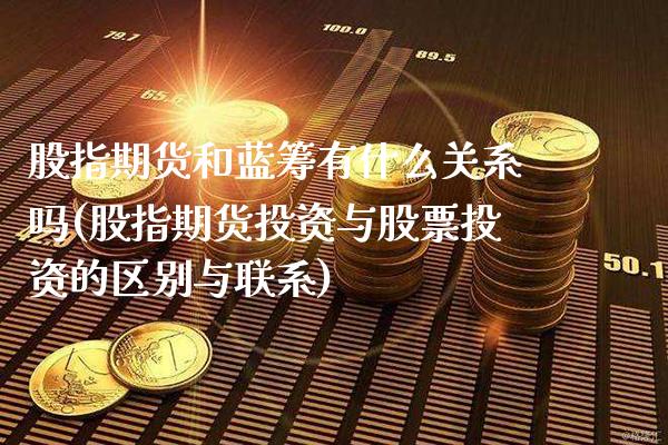 股指期货和蓝筹有什么关系吗(股指期货投资与股票投资的区别与联系)_https://www.boyangwujin.com_白银期货_第1张