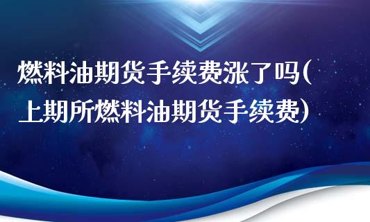 燃料油期货手续费涨了吗(上期所燃料油期货手续费)_https://www.boyangwujin.com_黄金期货_第1张