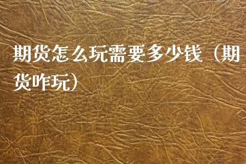 期货怎么玩需要多少钱（期货咋玩）