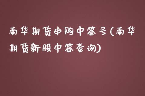 南华期货申购中签号(南华期货新股中签查询)