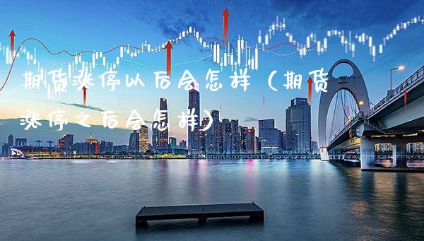 期货涨停以后会怎样（期货涨停之后会怎样）