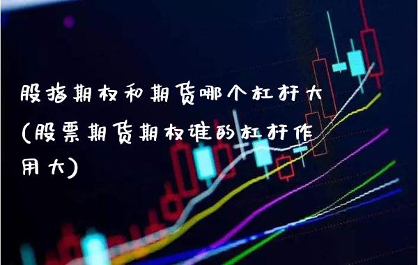 股指期权和期货哪个杠杆大(股票期货期权谁的杠杆作用大)_https://www.boyangwujin.com_原油期货_第1张