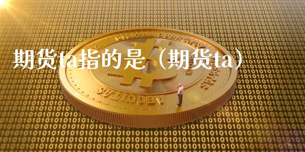 期货ta指的是（期货ta）_https://www.boyangwujin.com_期货直播间_第1张
