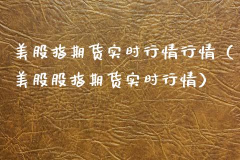 美股指期货实时行情行情（美股股指期货实时行情）_https://www.boyangwujin.com_期货直播间_第1张