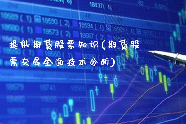 提供期货股票知识(期货股票交易全面技术分析)_https://www.boyangwujin.com_期货开户_第1张