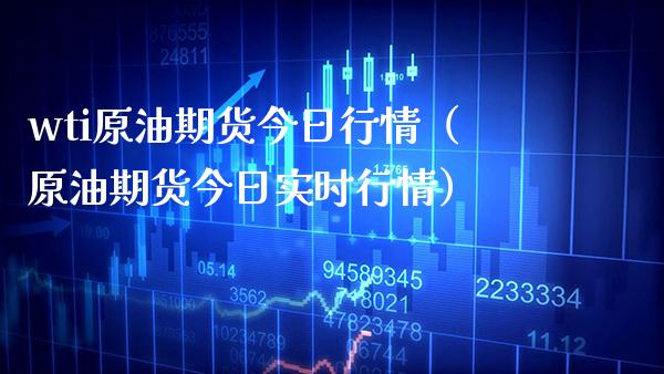 wti原油期货今日行情（原油期货今日实时行情）_https://www.boyangwujin.com_期货直播间_第1张