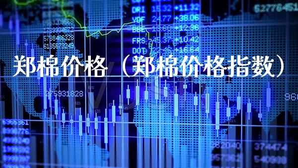 郑棉价格（郑棉价格指数）