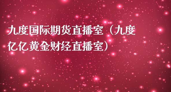 九度国际期货直播室（九度亿亿黄金财经直播室）_https://www.boyangwujin.com_纳指期货_第1张