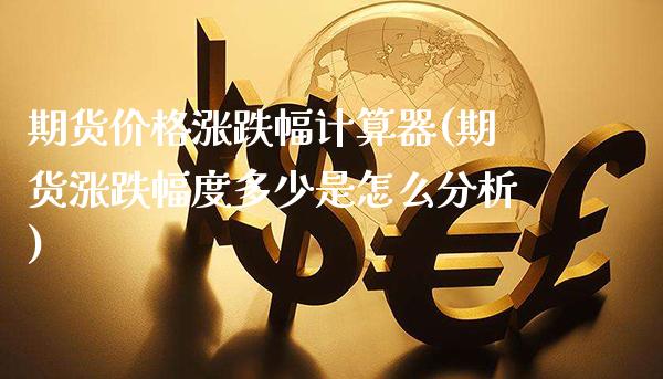 期货价格涨跌幅计算器(期货涨跌幅度多少是怎么分析)