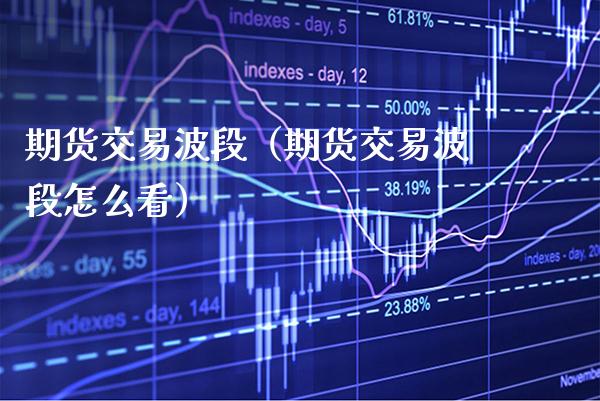 期货交易波段（期货交易波段怎么看）_https://www.boyangwujin.com_期货直播间_第1张
