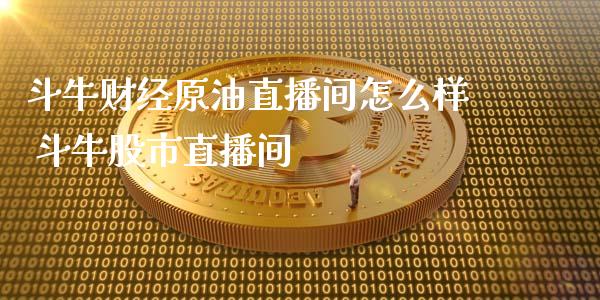 斗牛财经原油直播间怎么样 斗牛股市直播间_https://www.boyangwujin.com_期货直播间_第1张