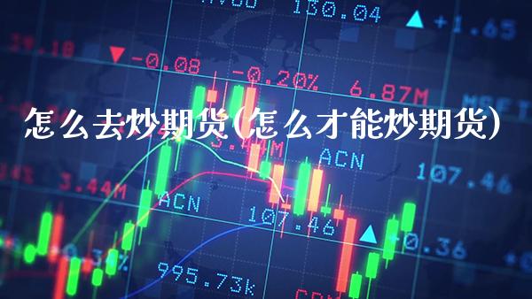 怎么去炒期货(怎么才能炒期货)