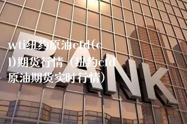 wti纽约原油cfd(cl)期货行情（纽约cfd原油期货实时行情）