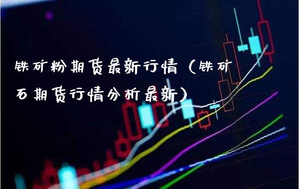 铁矿粉期货最新行情（铁矿石期货行情分析最新）_https://www.boyangwujin.com_黄金期货_第1张