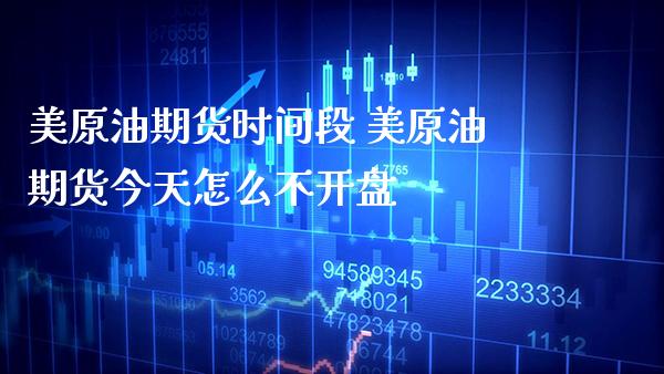 美原油期货时间段 美原油期货今天怎么不开盘_https://www.boyangwujin.com_原油期货_第1张