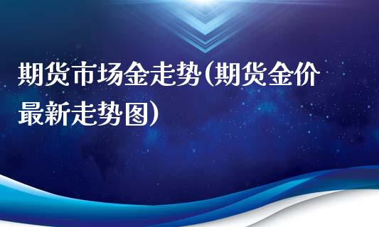 期货市场金走势(期货金价最新走势图)_https://www.boyangwujin.com_纳指期货_第1张