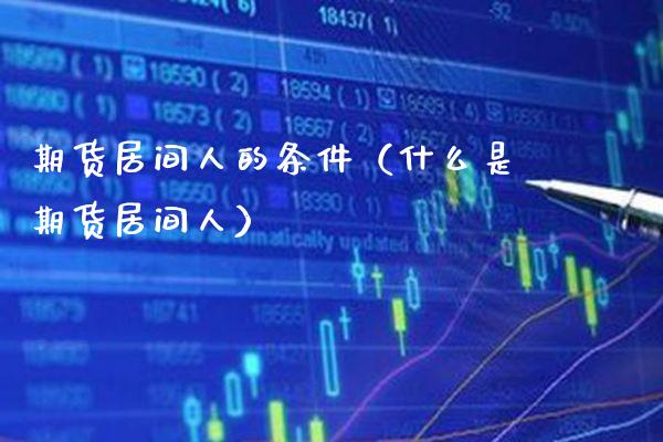 期货居间人的条件（什么是期货居间人）_https://www.boyangwujin.com_纳指期货_第1张