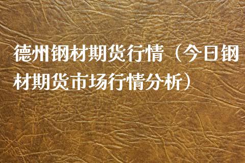 德州钢材期货行情（今日钢材期货市场行情分析）_https://www.boyangwujin.com_期货直播间_第1张