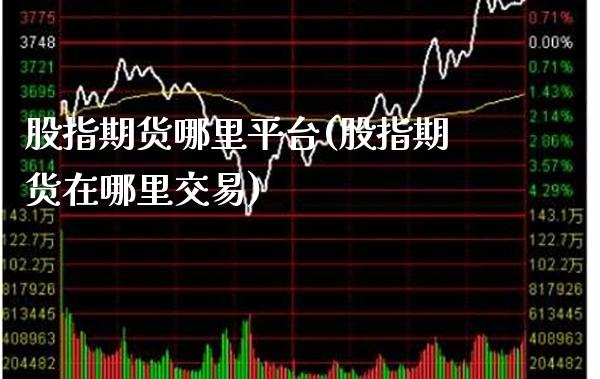 股指期货哪里平台(股指期货在哪里交易)