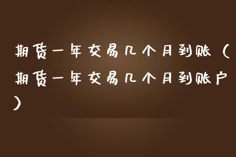 期货一年交易几个月到账（期货一年交易几个月到账户）_https://www.boyangwujin.com_黄金期货_第1张