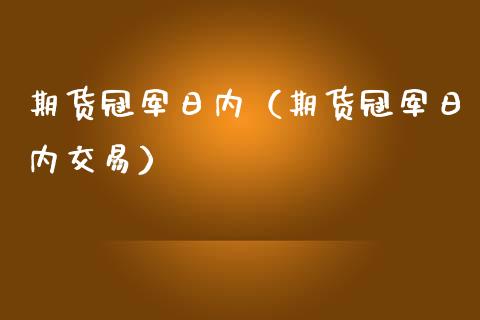 期货冠军日内（期货冠军日内交易）_https://www.boyangwujin.com_期货直播间_第1张