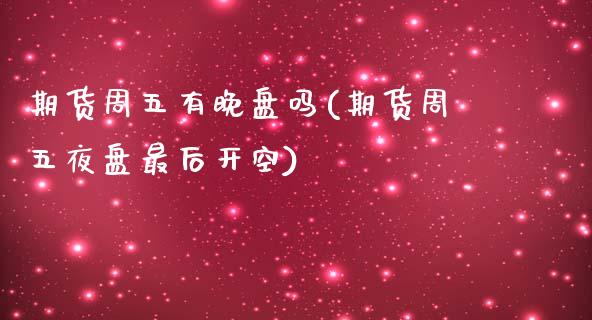 期货周五有晚盘吗(期货周五夜盘最后开空)