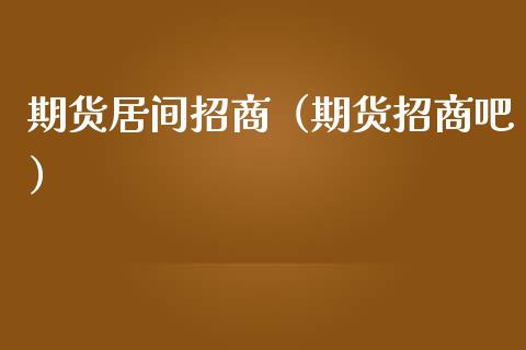 期货居间招商（期货招商吧）_https://www.boyangwujin.com_黄金期货_第1张