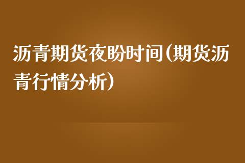沥青期货夜盼时间(期货沥青行情分析)