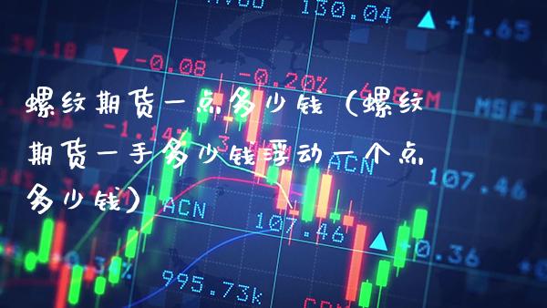 螺纹期货一点多少钱（螺纹期货一手多少钱浮动一个点多少钱）