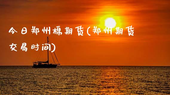 今日郑州棉期货(郑州期货交易时间)_https://www.boyangwujin.com_期货直播间_第1张