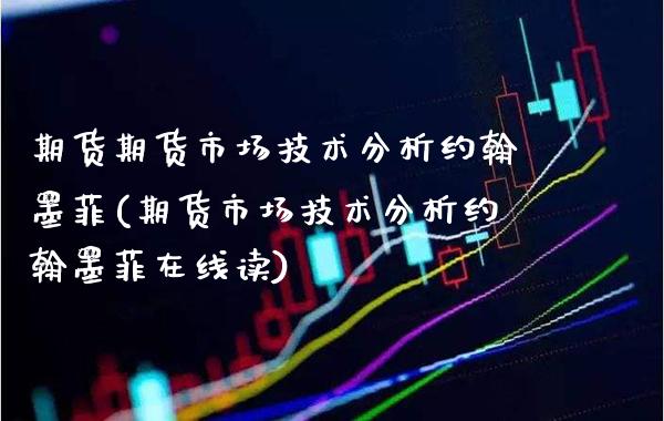 期货期货市场技术分析约翰墨菲(期货市场技术分析约翰墨菲在线读)_https://www.boyangwujin.com_期货直播间_第1张