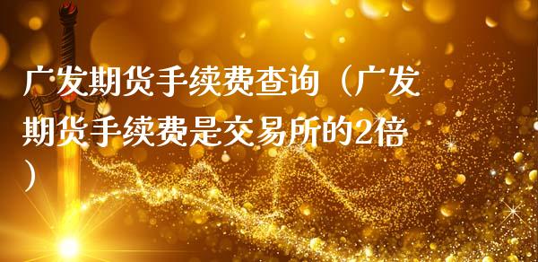 广发期货手续费查询（广发期货手续费是交易所的2倍）