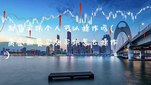 期货买跌个人可以操作吗(黄金期货买涨买跌怎么操作)_https://www.boyangwujin.com_黄金期货_第1张