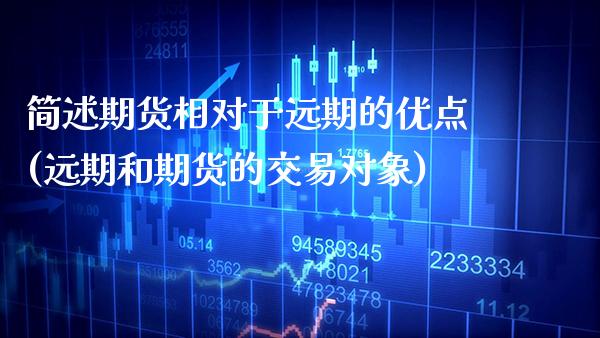 简述期货相对于远期的优点(远期和期货的交易对象)