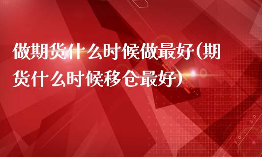 做期货什么时候做最好(期货什么时候移仓最好)_https://www.boyangwujin.com_纳指期货_第1张