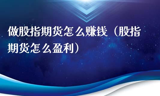 做股指期货怎么赚钱（股指期货怎么盈利）_https://www.boyangwujin.com_恒生指数_第1张