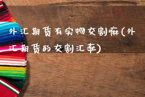 外汇期货有实物交割嘛(外汇期货的交割汇率)_https://www.boyangwujin.com_原油直播间_第1张