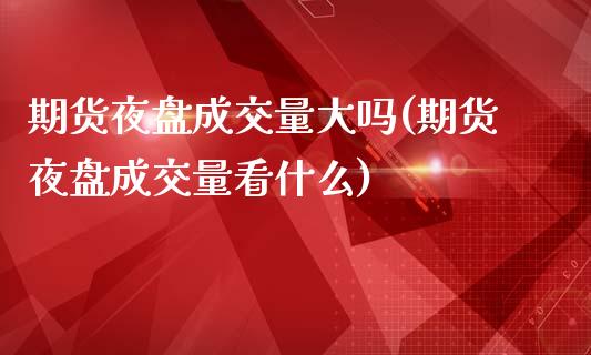 期货夜盘成交量大吗(期货夜盘成交量看什么)_https://www.boyangwujin.com_恒生指数_第1张