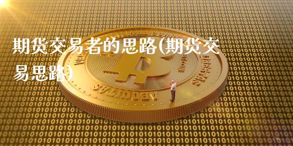 期货交易者的思路(期货交易思路)_https://www.boyangwujin.com_期货直播间_第1张