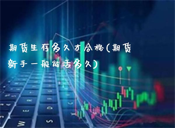 期货生存多久才合格(期货新手一般能活多久)_https://www.boyangwujin.com_期货直播间_第1张