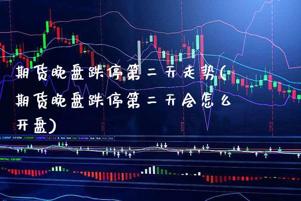 期货晚盘跌停第二天走势(期货晚盘跌停第二天会怎么开盘)