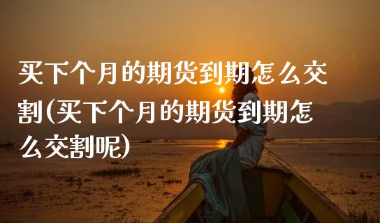 买下个月的期货到期怎么交割(买下个月的期货到期怎么交割呢)_https://www.boyangwujin.com_期货直播间_第1张