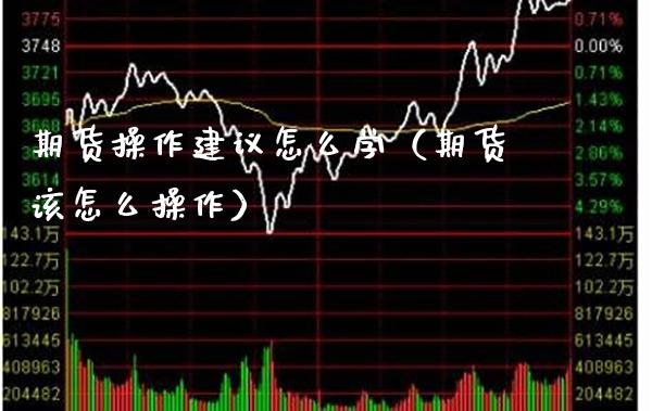 期货操作建议怎么学（期货该怎么操作）_https://www.boyangwujin.com_期货直播间_第1张