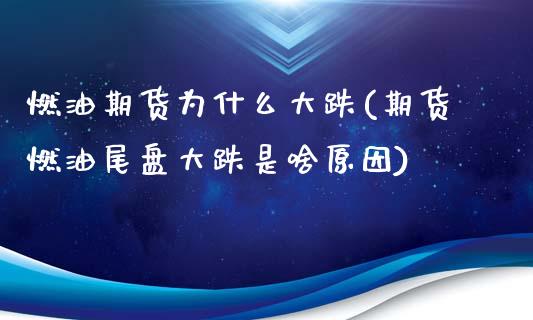 燃油期货为什么大跌(期货燃油尾盘大跌是啥原因)_https://www.boyangwujin.com_期货直播间_第1张