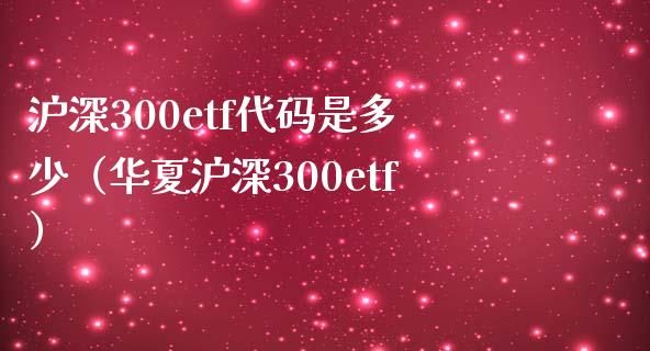 沪深300etf代码是多少（华夏沪深300etf）_https://www.boyangwujin.com_期货直播间_第1张