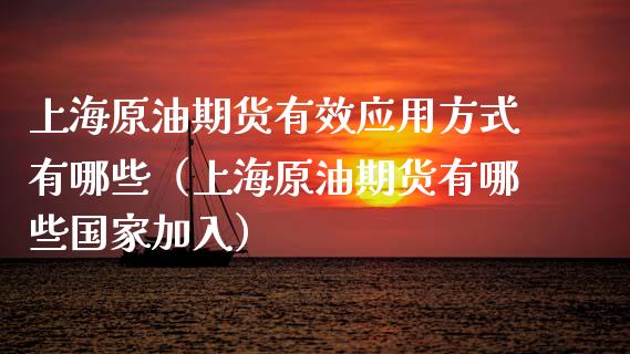 上海原油期货有效应用方式有哪些（上海原油期货有哪些国家加入）