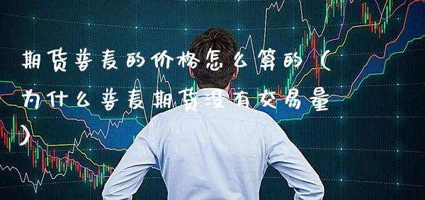 期货普麦的价格怎么算的（为什么普麦期货没有交易量）_https://www.boyangwujin.com_原油期货_第1张