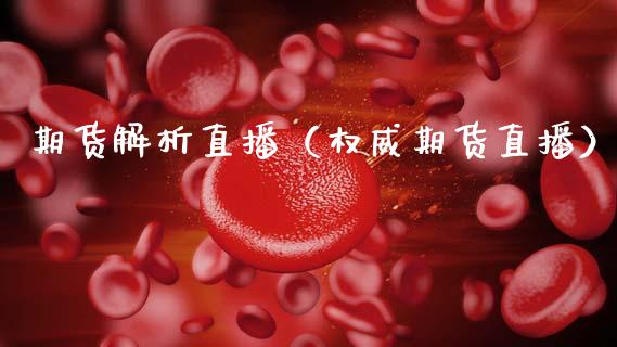 期货解析直播（权威期货直播）