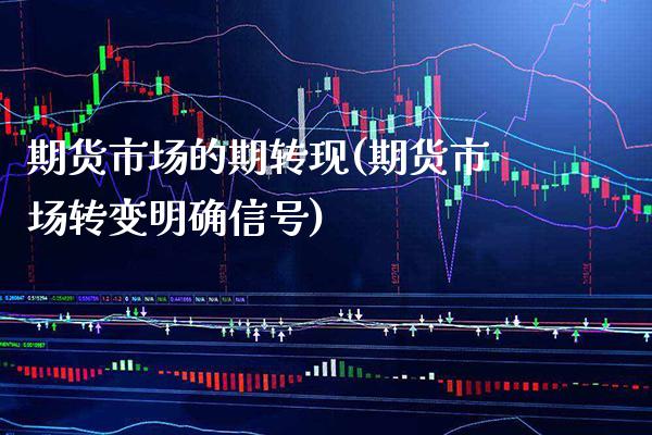 期货市场的期转现(期货市场转变明确信号)_https://www.boyangwujin.com_原油直播间_第1张